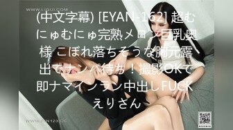 (中文字幕) [EYAN-162] 超むにゅむにゅ完熟メロン巨乳奥様 こぼれ落ちそうな胸元露出でナンパ待ち！撮影OKで即ナマインラン中出しFUCK えりさん