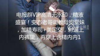 电报群VIP高清无水印，精液盛宴！变态老哥调教母狗堂妹，加精寿司+美足交，射逼上内裤里，再穿上含精内内1