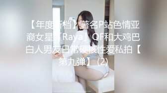 【年度新档】著名P站色情亚裔女星「Raya」OF和大鸡巴白人男友日常硬核性爱私拍【第九弹】 (2)