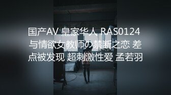 国产AV 皇家华人 RAS0124 与情欲女教师の禁断之恋 差点被发现 超刺激性爱 孟若羽