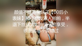 颜值不错苗条妹子【00后小表妹】和小男友双人啪啪，半退下丝袜大力抽插一脸享受，很是诱惑不要错过