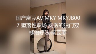 国产麻豆AV MKY MKYJB007 堕落性职场 女医的独门双修治疗法 梁芸菲