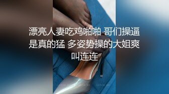 漂亮人妻吃鸡啪啪 哥们操逼是真的猛 多姿势操的大姐爽叫连连