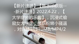 【新片速遞】【無水印原版---新片速遞】2022.4.22，【大学宿舍的乐趣】，沉浸式偷窥女大学生，极品粉嫩小骚逼，对白精彩[170MB/MP4/24:55]