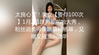 太良心了！美女【要你100次】1月2日跟男友啪啪大秀，粉丝说长得像姚笛和杨幂，又嗲又骚浪叫动听