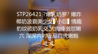 STP26421 ?爆乳奶萝? 爆炸椰奶波霸美少女▌小巨▌情趣豹纹硕奶乳交 大肉棒激怼嫩穴 深深内射极品白虎嫩鲍