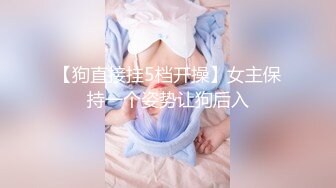 【狗直接挂5档开操】女主保持一个姿势让狗后入