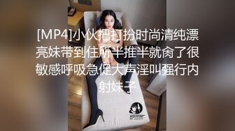 [MP4]小伙把打扮时尚清纯漂亮妹带到住所半推半就肏了很敏感呼吸急促大声淫叫强行内射妹子