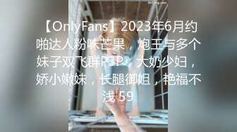 【OnlyFans】2023年6月约啪达人粉味芒果，炮王与多个妹子双飞群P3P，大奶少妇，娇小嫩妹，长腿御姐，艳福不浅 59