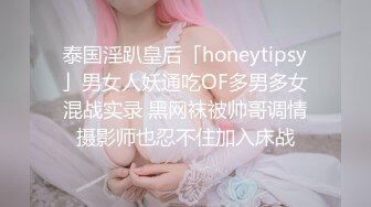 泰国淫趴皇后「honeytipsy」男女人妖通吃OF多男多女混战实录 黑网袜被帅哥调情摄影师也忍不住加入床战