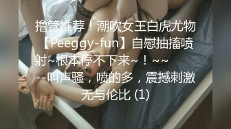 撸管推荐！潮吹女王白虎尤物【Peeggy-fun】自慰抽搐喷射~根本停不下来~！~~✨✨✨--叫声骚，喷的多，震撼刺激无与伦比 (1)