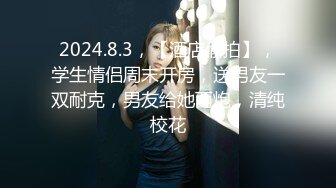 2024.8.3，【酒店偷拍】，学生情侣周末开房，送男友一双耐克，男友给她两炮，清纯校花