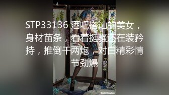 STP33136 酒吧搭讪的美女，身材苗条，看着挺骚还在装矜持，推倒干两炮，对白精彩情节劲爆