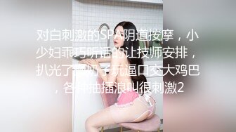 对白刺激的SPA阴道按摩，小少妇乖巧听话的让技师安排，扒光了揉奶子玩逼口交大鸡巴，各种抽插浪叫很刺激2