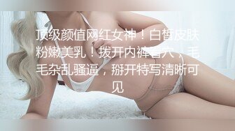 顶级颜值网红女神！白皙皮肤粉嫩美乳！拨开内裤看穴，毛毛杂乱骚逼，掰开特写清晰可见