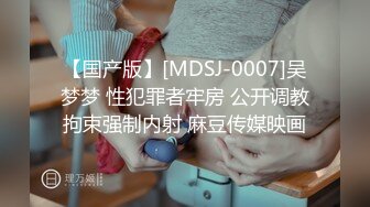 【国产版】[MDSJ-0007]吴梦梦 性犯罪者牢房 公开调教拘束强制内射 麻豆传媒映画