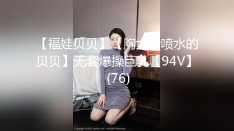 【福娃贝贝】【胸大会喷水的贝贝】无套爆操巨乳【94V】 (76)