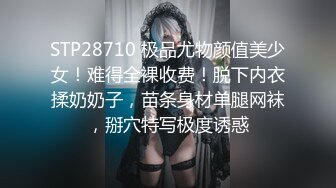 STP28710 极品尤物颜值美少女！难得全裸收费！脱下内衣揉奶奶子，苗条身材单腿网袜，掰穴特写极度诱惑