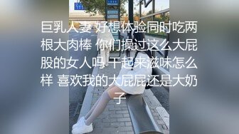 巨乳人妻 好想体验同时吃两根大肉棒 你们操过这么大屁股的女人吗 干起来滋味怎么样 喜欢我的大屁屁还是大奶子