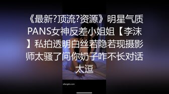 《最新?顶流?资源》明星气质PANS女神反差小姐姐【李沫】私拍透明白丝若隐若现摄影师太骚了问你奶子咋不长对话太逗