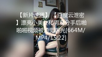 【新片速遞】 【百度云泄密】漂亮小美女和男友分手后啪啪啪视频被渣男曝光[664M/MP4/15:22]