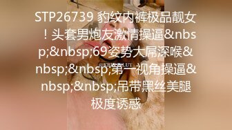 STP26739 豹纹内裤极品靓女 ！头套男炮友激情操逼&nbsp;&nbsp;69姿势大屌深喉&nbsp;&nbsp;第一视角操逼&nbsp;&nbsp;吊带黑丝美腿极度诱惑