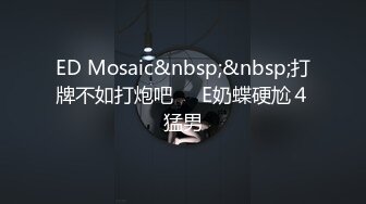 ED Mosaic&nbsp;&nbsp;打牌不如打炮吧❤️E奶蝶硬尬４猛男