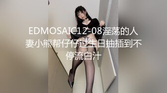 EDMOSAIC12-08淫荡的人妻小熊帮仔仔过生日抽插到不停流白汁