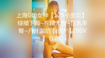 上海G奶女神【178小宝贝】 绿播下海~榨精尤物~巨乳丰臀~户外漏奶 自慰! 【290V】 (101)