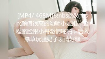 [MP4/ 468M]&nbsp;&nbsp;颜值很高的幼师小姐姐，全程露脸跟小哥激情啪啪，后入爆草玩骚奶子表情好骚