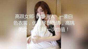 高跟女郎· 静静夫人 · 一袭白色衣裳，优雅尽显色情，高挑美女，万元搞一次也值！