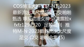 COS博主大神『M-N』2023最新流出大尺度足交口交啪啪甄选 爆操动漫女神 完美露脸xfxfz1293920ஐ足控福利ஐ推特M-N 2023最新流出大尺度足交 口交 啪啪合集 (5)