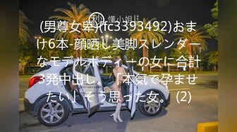 (男尊女卑)(fc3393492)おまけ6本-顔晒し美脚スレンダーなモデルボディーの女に合計3発中出し。「本気で孕ませたい」そう思った女。 (2)