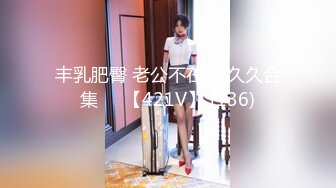 丰乳肥臀 老公不在家 久久合集❤️【421V】 (136)