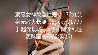 顶级女神高端性爱，172九头身无敌大长腿【LuckyQL777】超淫现场，大型群P淫乱性轰趴国内AV实录 (6)