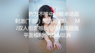 【新速片遞】&nbsp;&nbsp; 【超顶❤️推荐大神】捅主任✨ 长腿嫩模性淫女友开腿求茎 大粗屌美妙抽送浪穴 极品榨汁肉便器 后入骚母狗顶宫撞击[380MB/MP4/23:31]