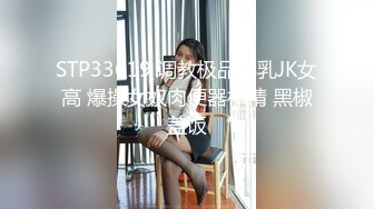 STP33619 调教极品椰乳JK女高 爆操女奴肉便器榨精 黑椒盖饭