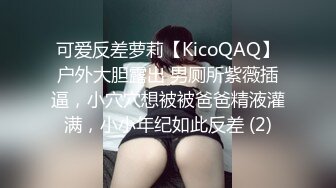 可爱反差萝莉【KicoQAQ】户外大胆露出 男厕所紫薇插逼，小穴穴想被被爸爸精液灌满，小小年纪如此反差 (2)