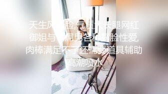 天生风骚脸,气质大长腿网红御姐与弯屌男各种露脸性爱,肉棒满足不了还需要道具辅助,高潮喷水