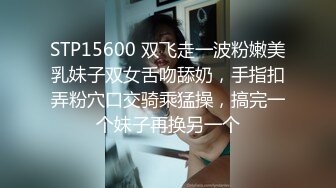 STP15600 双飞走一波粉嫩美乳妹子双女舌吻舔奶，手指扣弄粉穴口交骑乘猛操，搞完一个妹子再换另一个