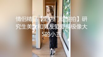 情侣精品【酒店门缝偷拍】研究生美女和男友爱爱操极像大S的小三