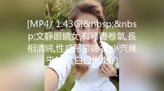 [MP4/ 1.43G]&nbsp;&nbsp;文靜眼鏡女,有種書卷氣,長相清純,性感吊帶睡衣,小茓幾乎無毛,白白嫩嫩的