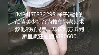 [MP4]STP32295 样子清纯的颜值美少妇??为救车祸老公求救他的好兄弟，却被对方骗到家里疯狂抽插 VIP0600