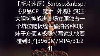 【新片速遞】&nbsp;&nbsp;《极品CP✅魔手☛外购》疯狂大胆坑神躲进商场女厕独占一个坑位隔板缝中偸拍各种B形妹子方便▲极限特写镜头快要碰到B了[3960M/MP4/31:24]