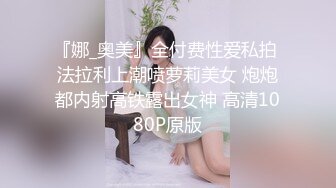 『娜_奥美』全付费性爱私拍 法拉利上潮喷萝莉美女 炮炮都内射高铁露出女神 高清1080P原版