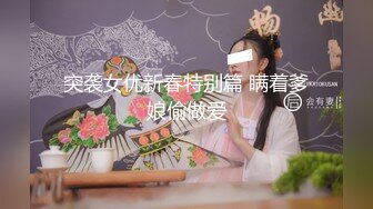 突袭女优新春特别篇 瞒着爹娘偷做爱