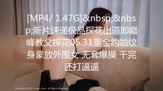 [MP4/ 1.47G]&nbsp;&nbsp;新片速递极品探花出道即巅峰教父探花05.31重金约啪纹身豪放外围女 无套爆操 干完还打逼逼