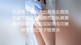 九月专业盗站流出商场女厕洗手盆下暗藏偷拍奇芭的长裤美眉不脱裤子就能尿尿用毛巾擦裤子还往脖子喷香水