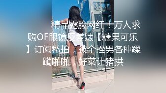 ⚫️⚫️精品露脸网红！万人求购OF眼镜反差婊【糖果可乐】订阅私拍，被个挫男各种蹂躏啪啪，好菜让猪拱