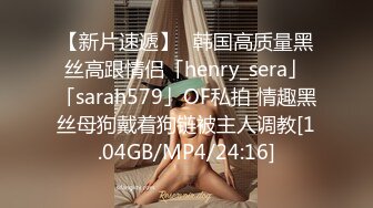 【新片速遞】✨韩国高质量黑丝高跟情侣「henry_sera」「sarah579」OF私拍 情趣黑丝母狗戴着狗链被主人调教[1.04GB/MP4/24:16]